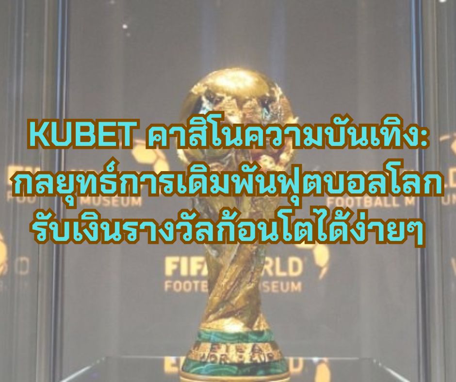 KUBET คาสิโนความบันเทิง: กลยุทธ์การเดิมพันฟุตบอลโลก รับเงินรางวัลก้อนโตได้ง่ายๆ