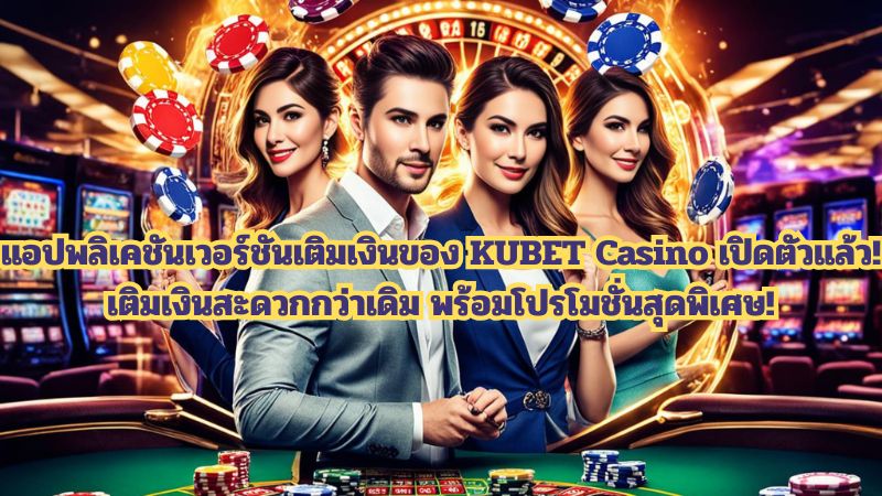 แอปพลิเคชันเวอร์ชันเติมเงินของ KUBET Casino เปิดตัวแล้ว! เติมเงินสะดวกกว่าเดิม พร้อมโปรโมชั่นสุดพิเศษ!