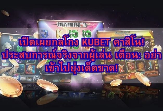 เปิดเผยกลโกง KUBET คาสิโน! ประสบการณ์จริงจากผู้เล่น เตือน: อย่าเข้าไปยุ่งเด็ดขาด!