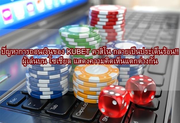 ปัญหาการถอนเงินของ KUBET คาสิโน กลายเป็นประเด็นร้อน!! ผู้เล่นบน โซเชียล แสดงความคิดเห็นแตกต่างกัน