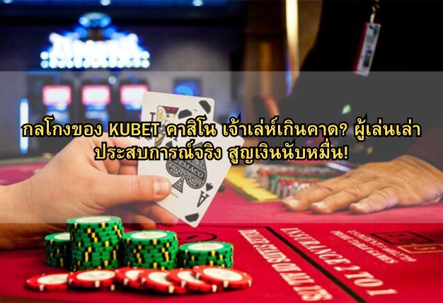 กลโกงของ KUBET คาสิโน เจ้าเล่ห์เกินคาด? ผู้เล่นเล่าประสบการณ์จริง สูญเงินนับหมื่น!