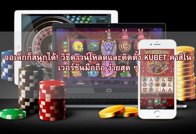 จอเล็กก็สนุกได้! วิธีดาวน์โหลดและติดตั้ง KUBET คาสิโน เวอร์ชันมือถือ ง่ายสุด ๆ