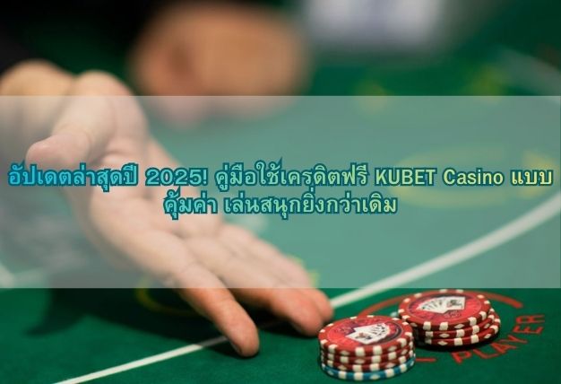 อัปเดตล่าสุดปี 2025! คู่มือใช้เครดิตฟรี KUBET Casino แบบคุ้มค่า เล่นสนุกยิ่งกว่าเดิม